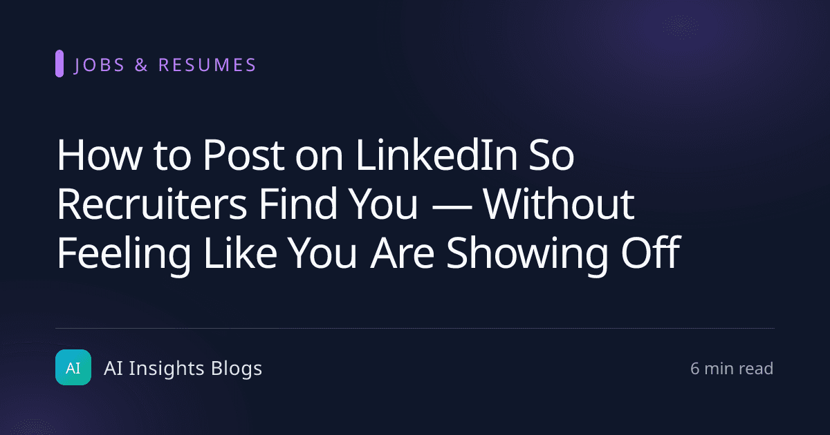 How to Post on LinkedIn So Recruiters Find You — Without Feeling Like You Are Showing Off